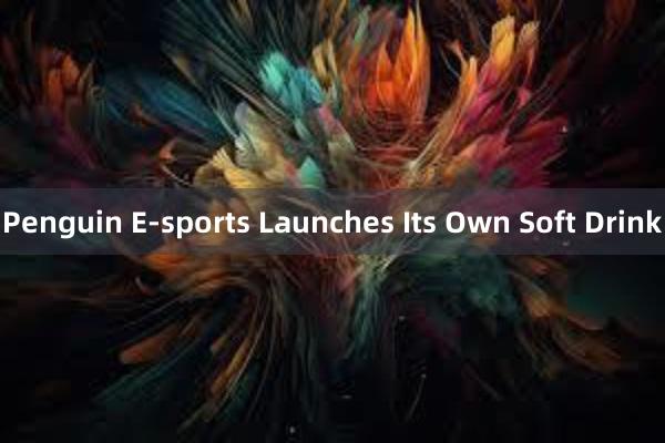Penguin E-sports Launches Its Own Soft Drink